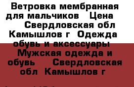 Ветровка мембранная для мальчиков › Цена ­ 600 - Свердловская обл., Камышлов г. Одежда, обувь и аксессуары » Мужская одежда и обувь   . Свердловская обл.,Камышлов г.